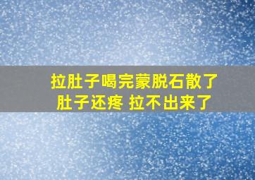 拉肚子喝完蒙脱石散了肚子还疼 拉不出来了